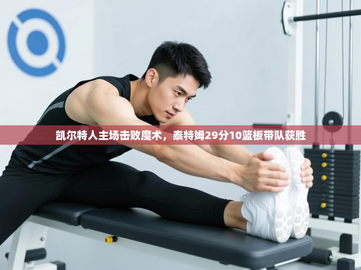 凯尔特人主场击败魔术，泰特姆29分10篮板带队获胜