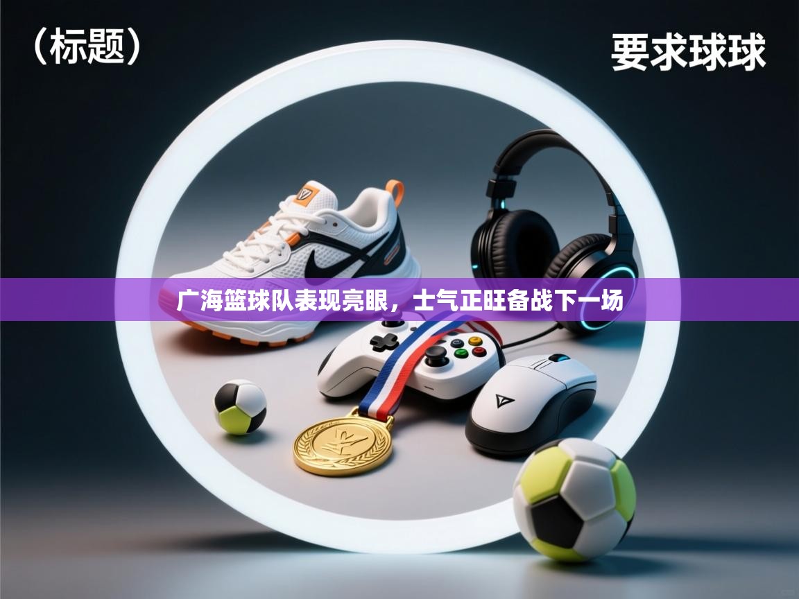 广海篮球队表现亮眼,士气正旺备战下一场 第2张