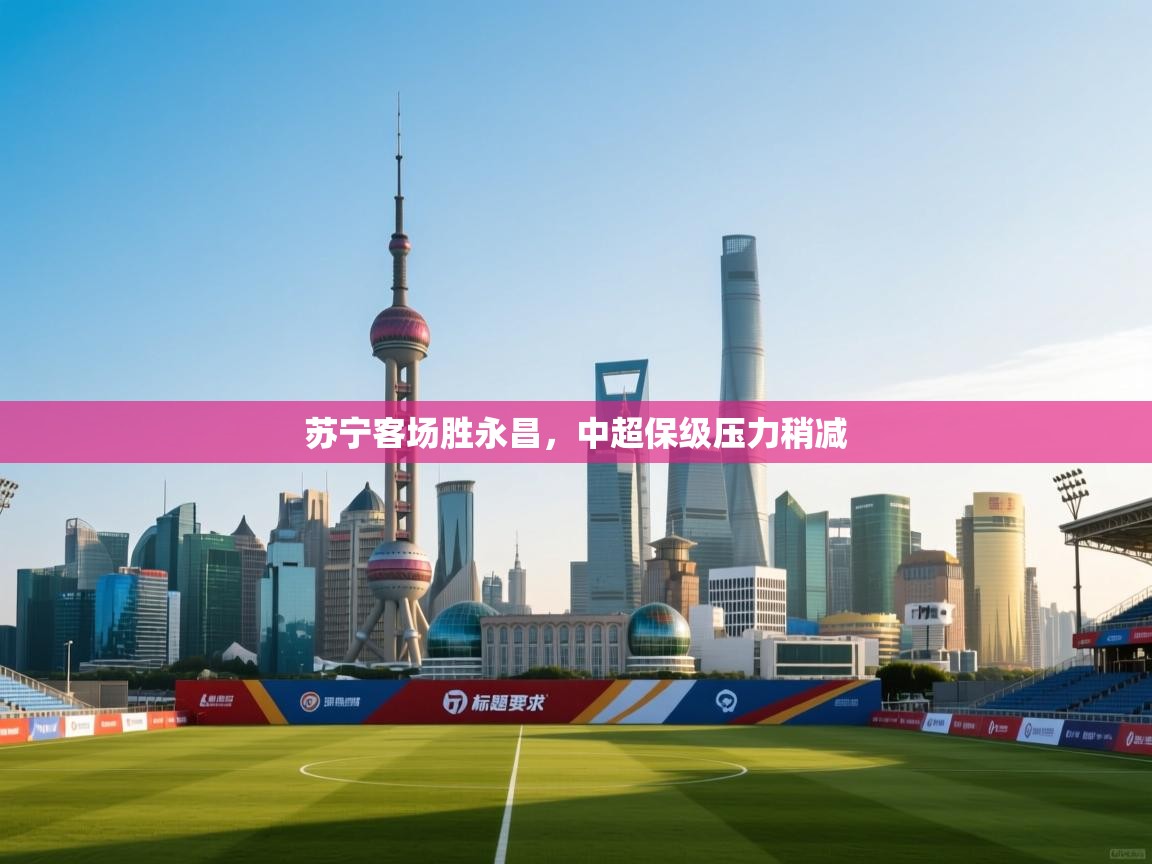 苏宁客场胜永昌，中超保级压力稍减