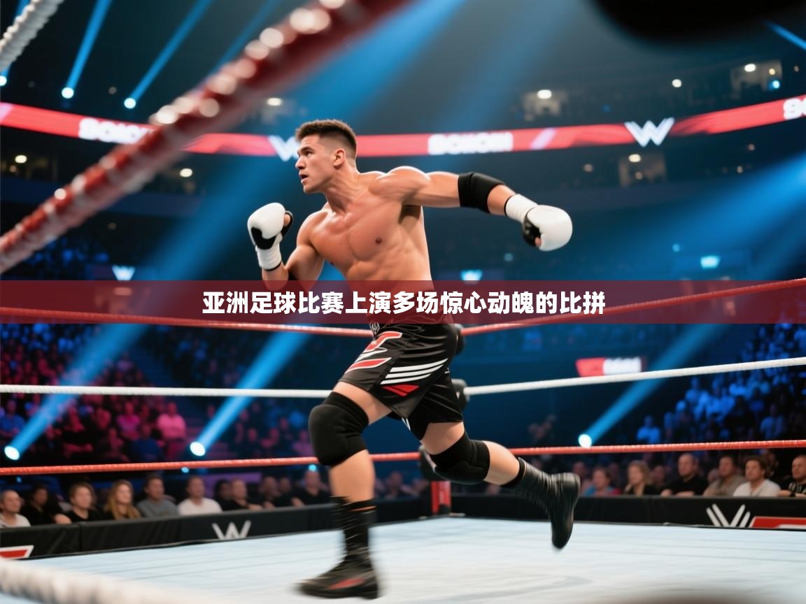 亚洲足球比赛上演多场惊心动魄的比拼